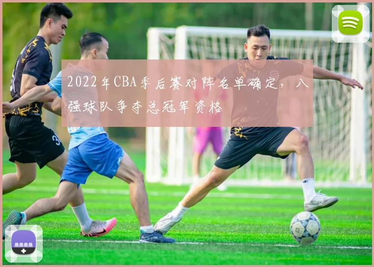 2022年CBA季后赛对阵名单确定,八强球队争夺总冠军资格